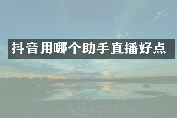 抖音用哪个助手直播好点
