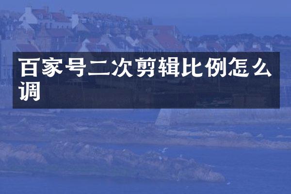 百家号二次剪辑比例怎么调