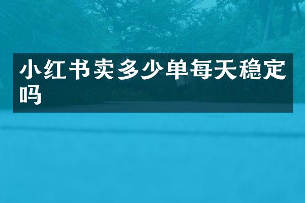 小红书卖多少单每天稳定吗