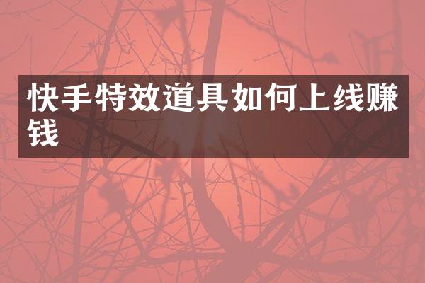 快手特效道具如何上线赚钱