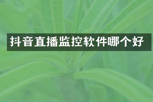 抖音直播监控软件哪个好