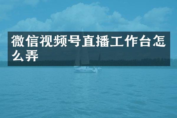 微信视频号直播工作台怎么弄
