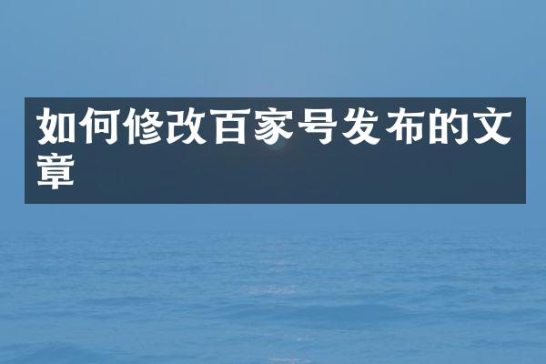 如何修改百家号发布的文章