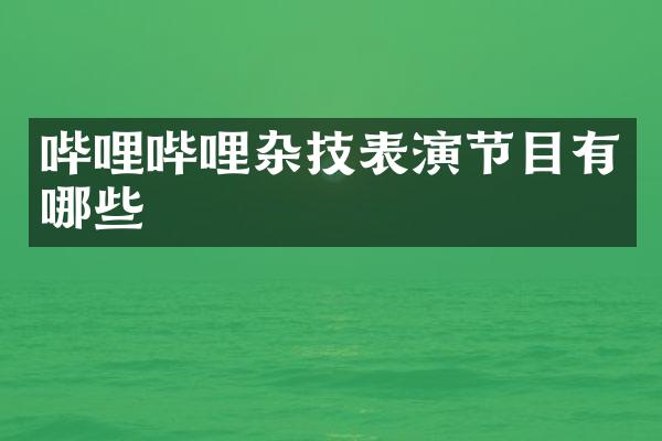 哔哩哔哩杂技表演节目有哪些