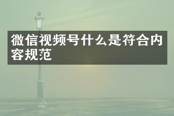 微信视频号什么是符合内容规范