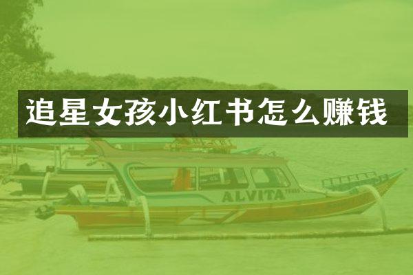 追星女孩小红书怎么赚钱