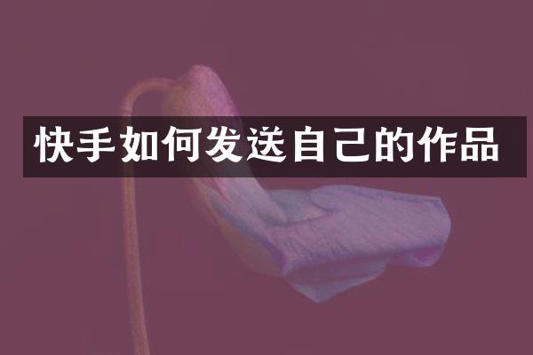 快手如何发送自己的作品