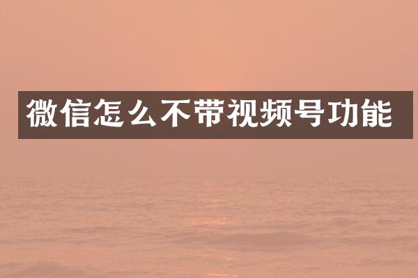 微信怎么不带视频号功能