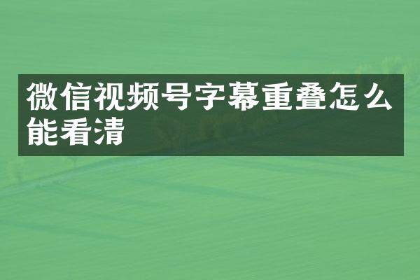 微信视频号字幕重叠怎么能看清