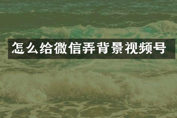 怎么给微信弄背景视频号
