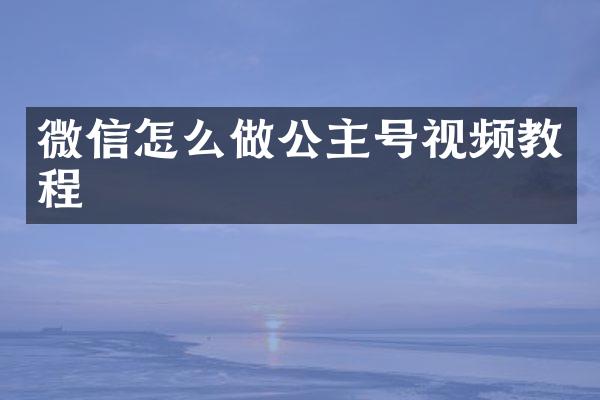 微信怎么做公主号视频教程