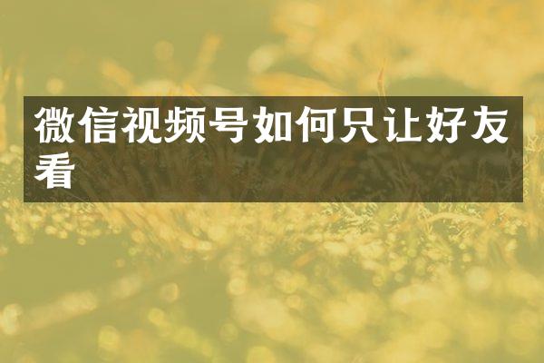 微信视频号如何只让好友看