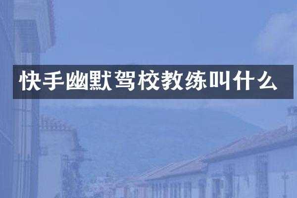 快手幽默驾校教练叫什么