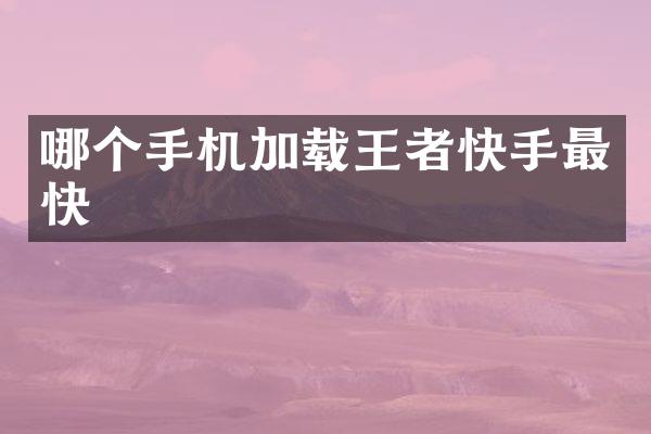 哪个手机加载王者快手最快