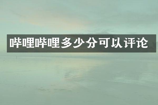 哔哩哔哩多少分可以评论