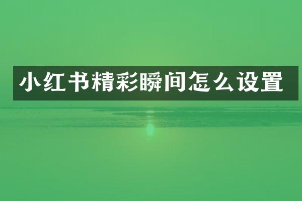 小红书精彩瞬间怎么设置