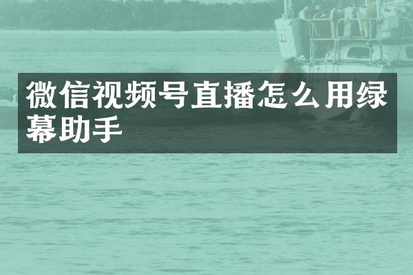 微信视频号直播怎么用绿幕助手