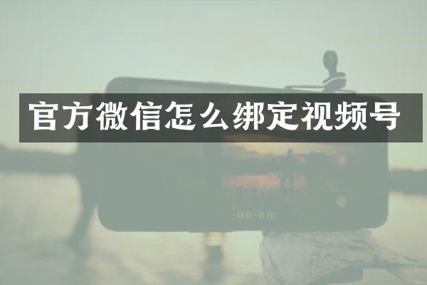 官方微信怎么绑定视频号