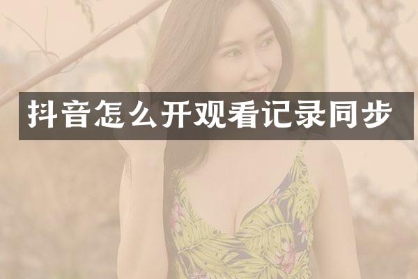 抖音怎么开观看记录同步