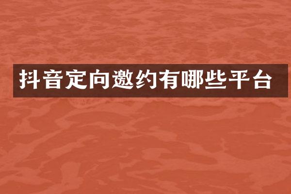 抖音定向邀约有哪些平台