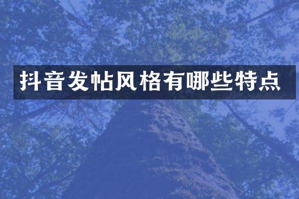 抖音发帖风格有哪些特点