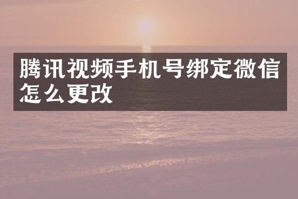 腾讯视频手机号绑定微信怎么更改