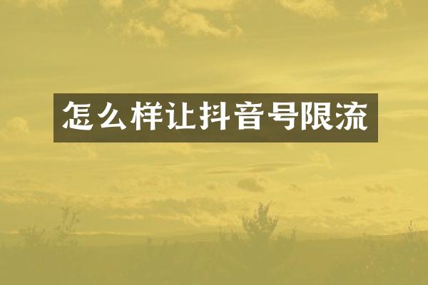 怎么样让抖音号限流