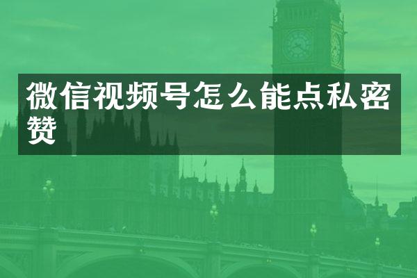 微信视频号怎么能点私密赞