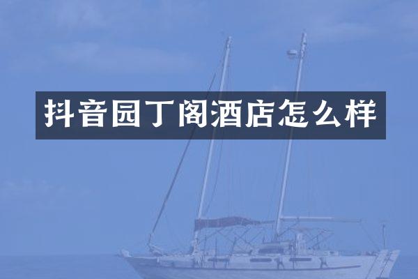 抖音园丁阁酒店怎么样