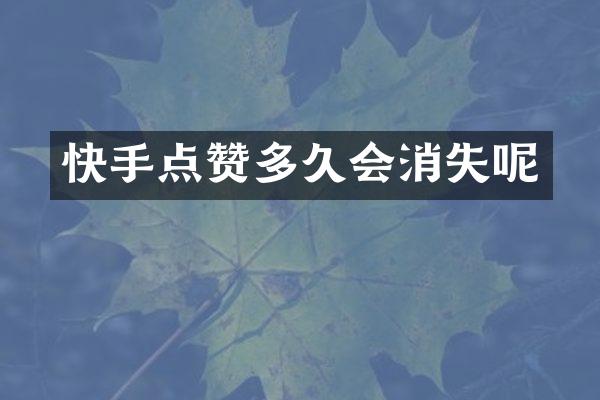 快手点赞多久会消失呢