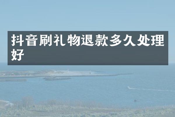 抖音刷礼物退款多久处理好