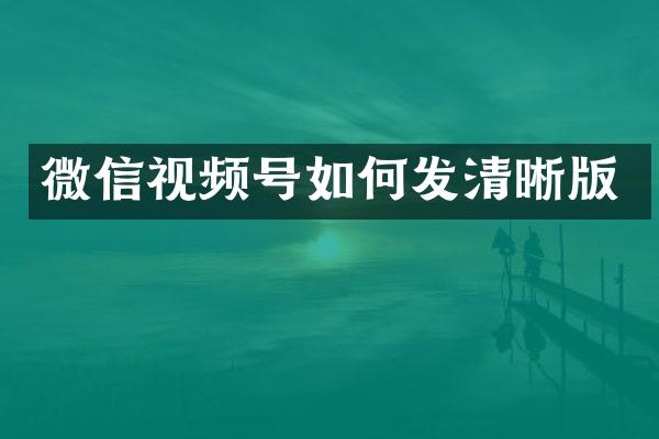 微信视频号如何发清晰版