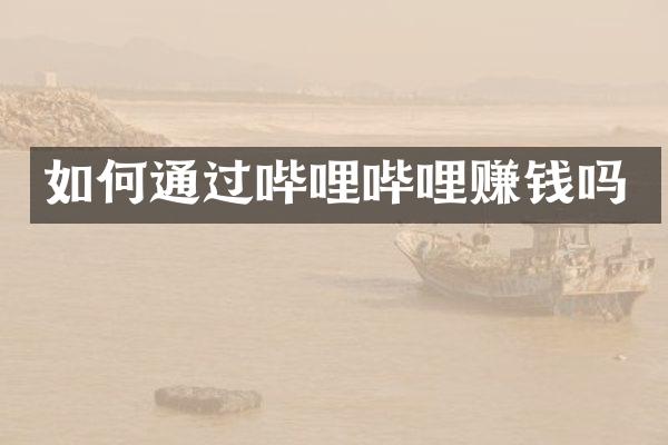 如何通过哔哩哔哩赚钱吗