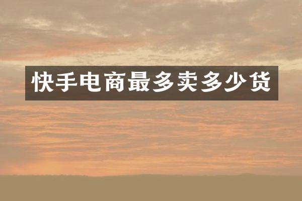 快手电商最多卖多少货