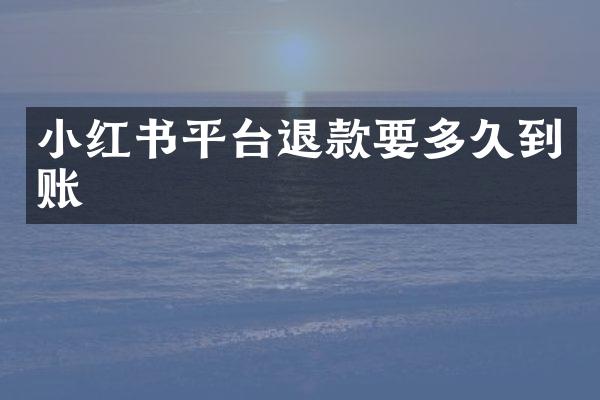 小红书平台退款要多久到账