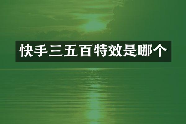 快手三五百特效是哪个