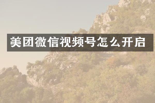 美团微信视频号怎么开启