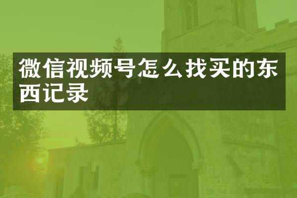 微信视频号怎么找买的东西记录