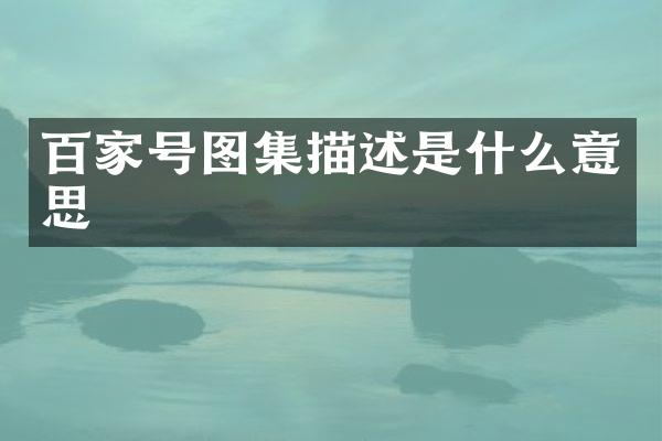 百家号图集描述是什么意思