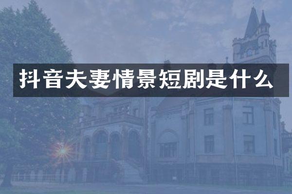 抖音夫妻情景短剧是什么