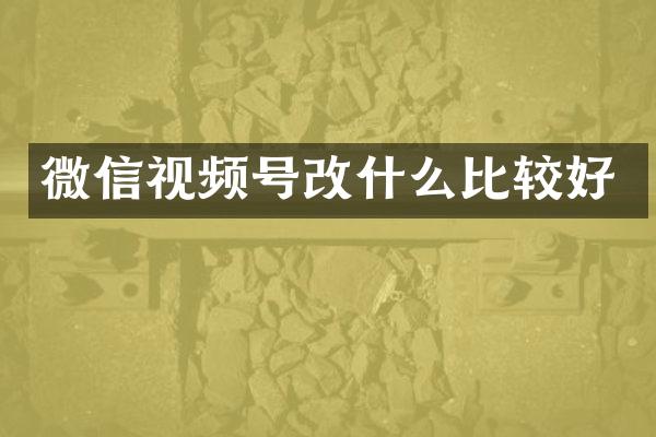 微信视频号改什么比较好