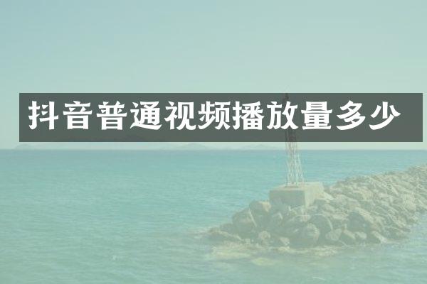 抖音普通视频播放量多少