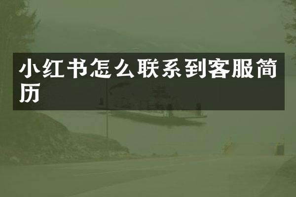 小红书怎么联系到客服简历
