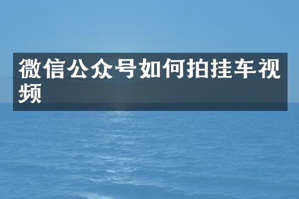 微信公众号如何拍挂车视频