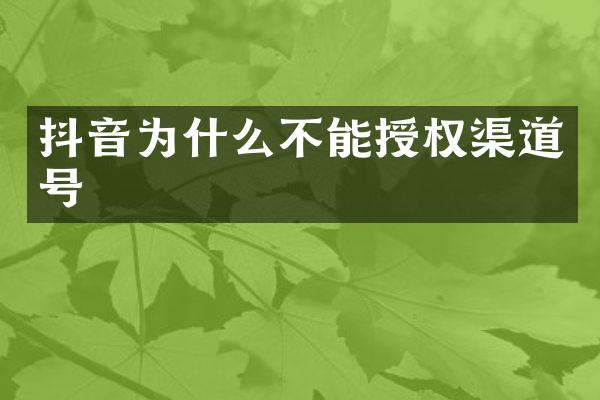 抖音为什么不能授权渠道号