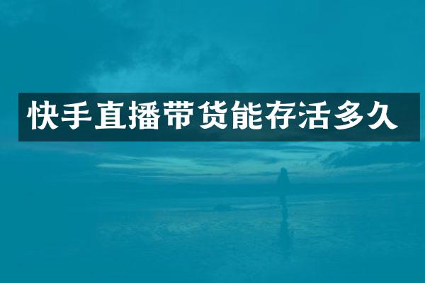 快手直播带货能存活多久