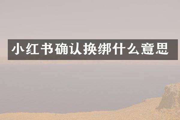 小红书确认换绑什么意思