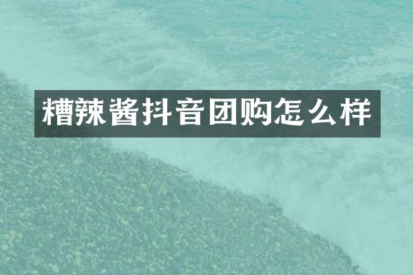 糟辣酱抖音团购怎么样