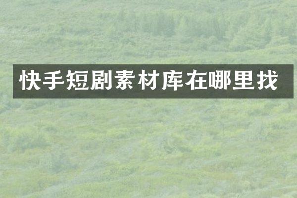 快手短剧素材库在哪里找