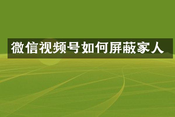 微信视频号如何屏蔽家人